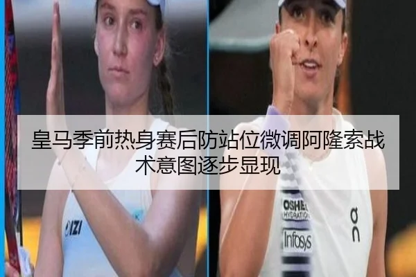 皇马季前热身赛后防站位微调阿隆索战术意图逐步显现